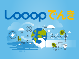新電力「Looopでんき」正規代理店となりました。低価格で自然派エネルギーを！